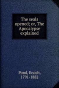 seals opened; or, The Apocalypse explained
