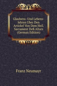Glaubens- Und Lebens-lehren Uber Den Artickel Von Dem Heil. Sacrament De Altars (German Edition)