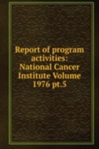 Report of program activities: National Cancer Institute Volume 1976 pt.5
