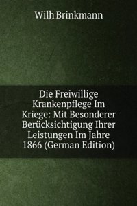Die Freiwillige Krankenpflege Im Kriege: Mit Besonderer Berucksichtigung Ihrer Leistungen Im Jahre 1866 (German Edition)