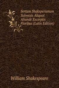 Sertum Shaksperianum Subnexis Aliquot Aliunde Excerptis Floribus (Latin Edition)