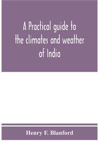 practical guide to the climates and weather of India, Ceylon and Burmah and the storms of Indian seas, based chiefly on the publications of the Indian Meteorological Department