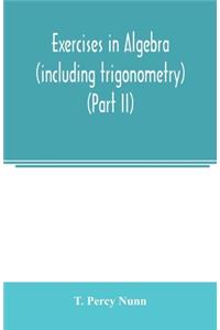 Exercises in algebra (including trigonometry) (Part II)