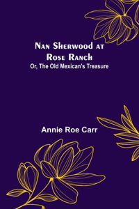 Nan Sherwood at Rose Ranch; Or, The Old Mexican's Treasure