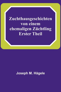 Zuchthausgeschichten von einem ehemaligen Züchtling; Erster Theil