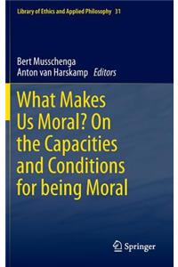 What Makes Us Moral? on the Capacities and Conditions for Being Moral