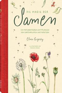 Die Magie der Samen: Der Naturfreund Ratgeber fur das Ziehen von Gartenblumen und Krautern aus Samen