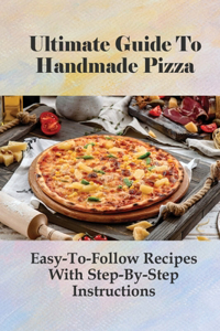 Ultimate Guide To Handmade Pizza