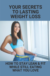 Your Secrets To Lasting Weight Loss: How To Stay Lean & Fit While Still Eating What You Love: Homemade Remedies To Lose Belly Fat