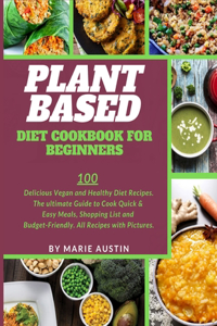 Plant Based Diet Cookbook for Beginners: 100 Delicious Vegan and Healthy Diet Recipes. The ultimate Guide to Cook Quick & Easy Meals, Shopping List and Budget-Friendly. All Recipes with Pic
