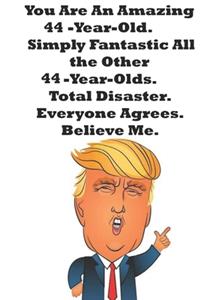 You Are An Amazing 44-Year-Old Simply Fantastic All the Other 44-Year-Olds. Total Disaster. Everyone Agrees. Believe Me.