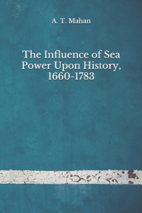 The Influence of Sea Power Upon History, 1660-1783