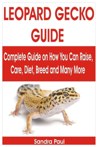 Leopard Gecko Guide: Complete Guide on How You Can Raise, Care, Diet, Breed and Many More