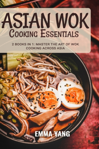 Asian Wok Cooking Essentials: 2 Books In 1: Master the Art of Wok Cooking Across Asia