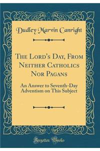 The Lord's Day, from Neither Catholics Nor Pagans: An Answer to Seventh-Day Adventism on This Subject (Classic Reprint)
