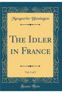 The Idler in France, Vol. 1 of 2 (Classic Reprint)