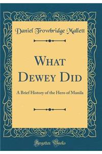 What Dewey Did: A Brief History of the Hero of Manila (Classic Reprint)