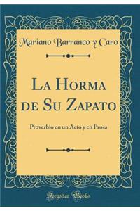 La Horma de Su Zapato: Proverbio en un Acto y en Prosa (Classic Reprint)