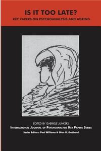 Is It Too Late?: Key Papers on Psychoanalysis and Ageing