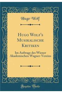 Hugo Wolf's Musikalische Kritiken: Im Auftrage Des Wiener Akademischen Wagner-Vereins (Classic Reprint)