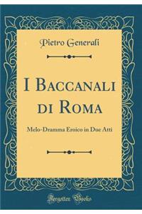 I Baccanali Di Roma: Melo-Dramma Eroico in Due Atti (Classic Reprint)