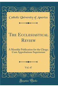 The Ecclesiastical Review, Vol. 47: A Monthly Publication for the Clergy; Cum Approbatione Superiorum (Classic Reprint)