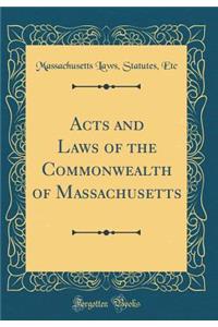 Acts and Laws of the Commonwealth of Massachusetts (Classic Reprint)