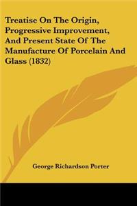 Treatise On The Origin, Progressive Improvement, And Present State Of The Manufacture Of Porcelain And Glass (1832)
