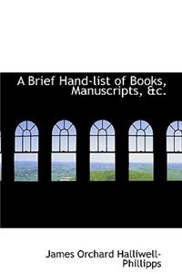 A Brief Hand-List of Books, Manuscripts, &C.