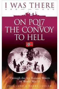 I Was There on PQ17 the Convoy to Hell