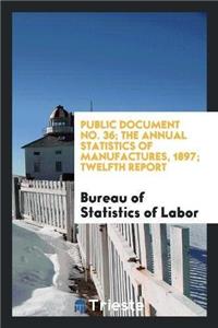Public Document No. 36; The Annual Statistics of Manufactures, 1897; Twelfth Report