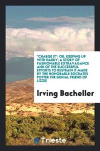 Charge It; Or, Keeping Up with Harry; A Story of Fashionable Extravagance and of the Successful Efforts to Restrain It Made by the Honorable Socrates Potter, the Genial Friend of Lizzie
