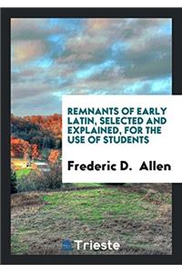 Remnants of Early Latin, Selected and Explained, for the Use of Students