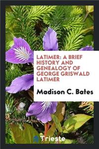 Latimer: A Brief History and Genealogy of George Griswald Latimer