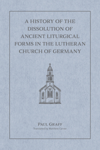 A History of the Dissolution of Ancient Liturgical Forms in the Lutheran Church of Germany