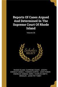 Reports Of Cases Argued And Determined In The Supreme Court Of Rhode Island; Volume 26