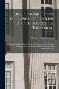 On Consumption of the Lungs, or, Decline and Its Successful Treatment [electronic Resource]