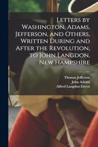 Letters by Washington, Adams, Jefferson, and Others, Written During and After the Revolution, to John Langdon, New Hampshire