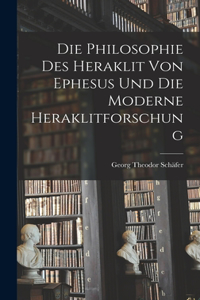 Die Philosophie des Heraklit von Ephesus und die Moderne Heraklitforschung