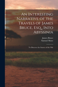 Interesting Narrative of the Travels of James Bruce, Esq., Into Abyssinia
