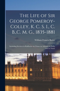 Life of Sir George Pomeroy-Colley, K. C. S. I., C. B., C. M. G., 1835-1881; Including Services in Kaffraria--in China--in Ashanti--in India and in Natal;