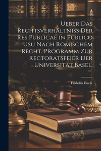 Ueber das Rechtsverhältniss der Res Publicae in Publico Usu nach römischem Recht. Programm zur Rectoratsfeier der Universität Basel.