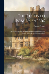 Ruthven Family Papers [electronic Resource]: The Ruthven Version of the Conspiracy and Assassination at Gowrie House, Perth, 5th August, 1600