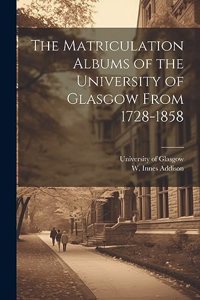 Matriculation Albums of the University of Glasgow From 1728-1858 [microform]