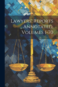 Lawyers' Reports Annotated, Volumes 1-70