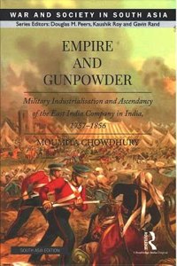 Empire and Gunpowder: Military Industrialisation and Ascendancy of the East India Company in India, 1757-1856 Moumita Chowdhury