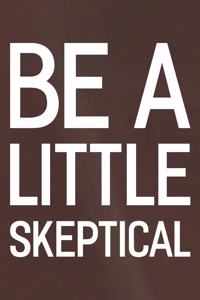 Be A Little Skeptical