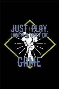 Just play. Have fun. Enjoy the Game