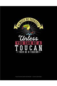Always Be Yourself Unless You Can Be A Toucan Then Be A Toucan