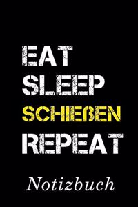 Eat Sleep Schießen Repeat Notizbuch: - Notizbuch mit 110 linierten Seiten - Format 6x9 DIN A5 - Soft cover matt -